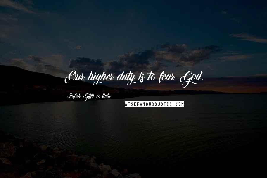 Lailah Gifty Akita Quotes: Our higher duty is to fear God.