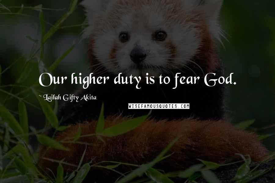 Lailah Gifty Akita Quotes: Our higher duty is to fear God.