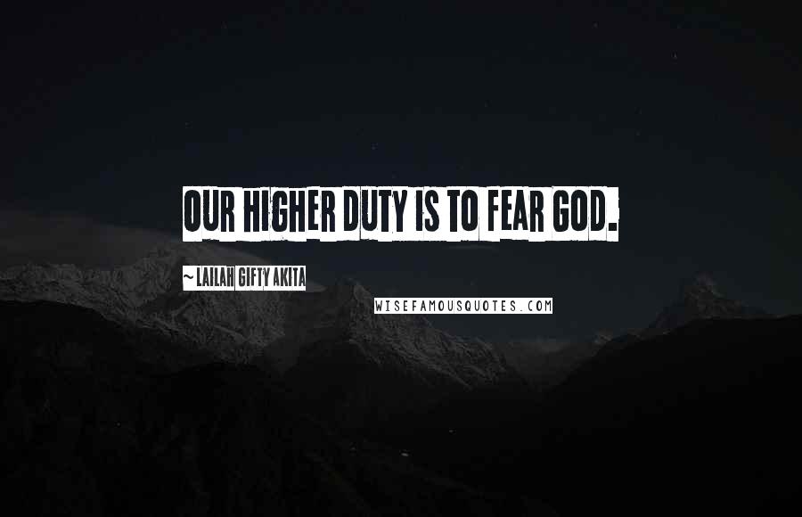 Lailah Gifty Akita Quotes: Our higher duty is to fear God.