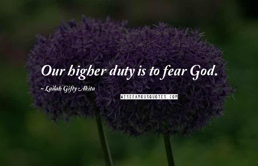 Lailah Gifty Akita Quotes: Our higher duty is to fear God.