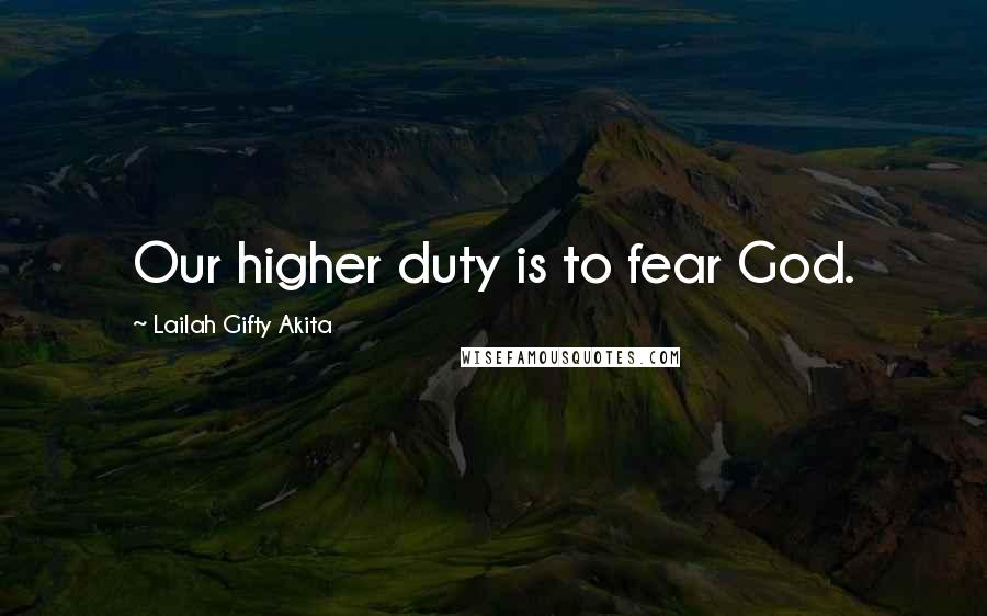 Lailah Gifty Akita Quotes: Our higher duty is to fear God.
