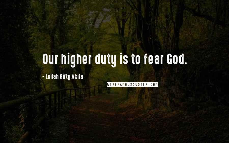 Lailah Gifty Akita Quotes: Our higher duty is to fear God.