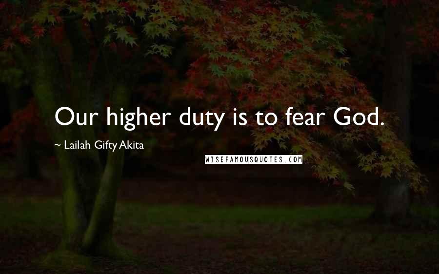 Lailah Gifty Akita Quotes: Our higher duty is to fear God.