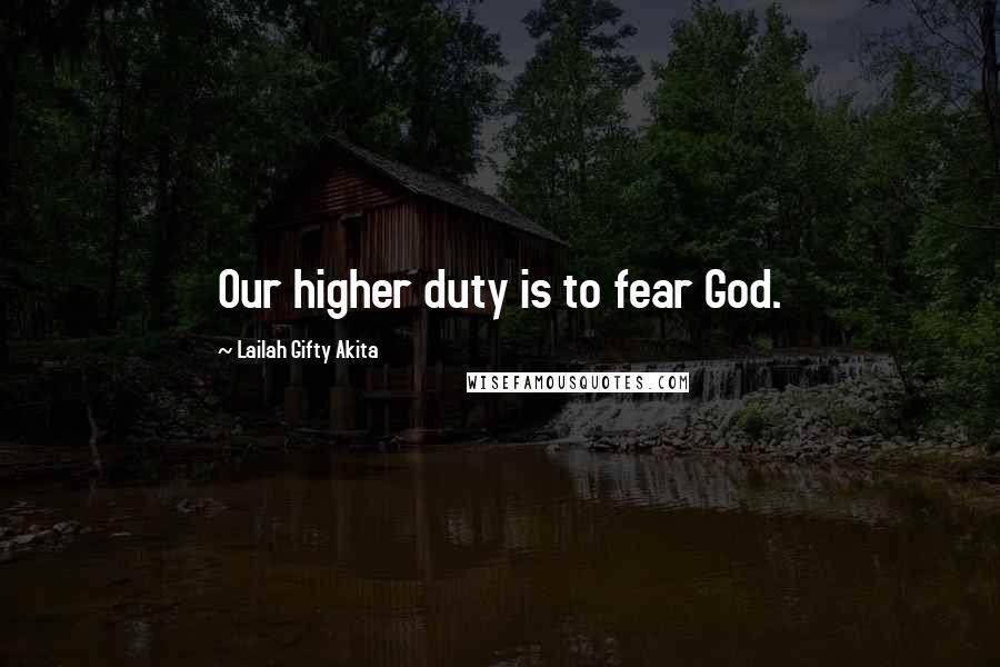 Lailah Gifty Akita Quotes: Our higher duty is to fear God.