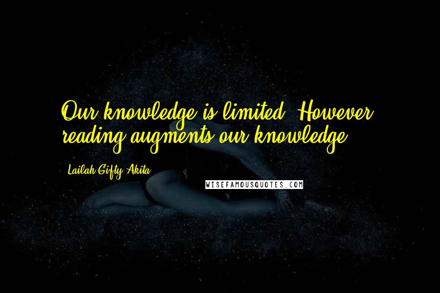 Lailah Gifty Akita Quotes: Our knowledge is limited. However, reading augments our knowledge.