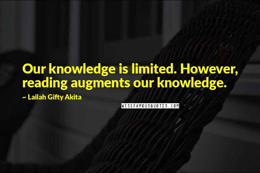 Lailah Gifty Akita Quotes: Our knowledge is limited. However, reading augments our knowledge.