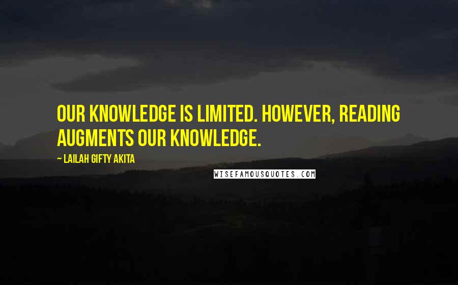 Lailah Gifty Akita Quotes: Our knowledge is limited. However, reading augments our knowledge.