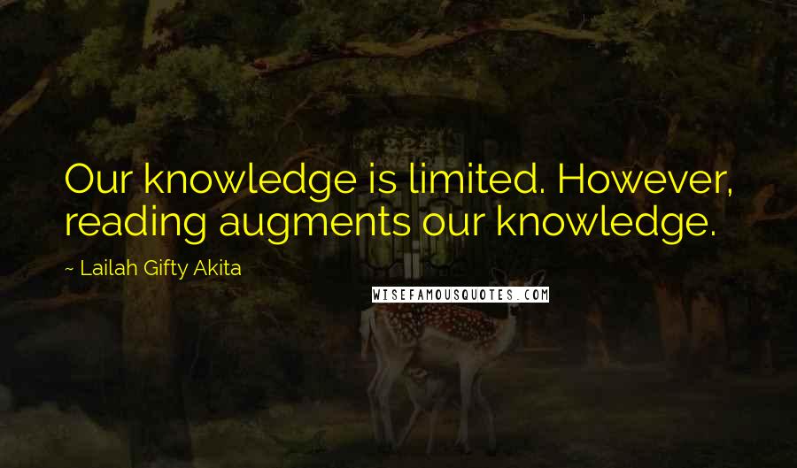 Lailah Gifty Akita Quotes: Our knowledge is limited. However, reading augments our knowledge.