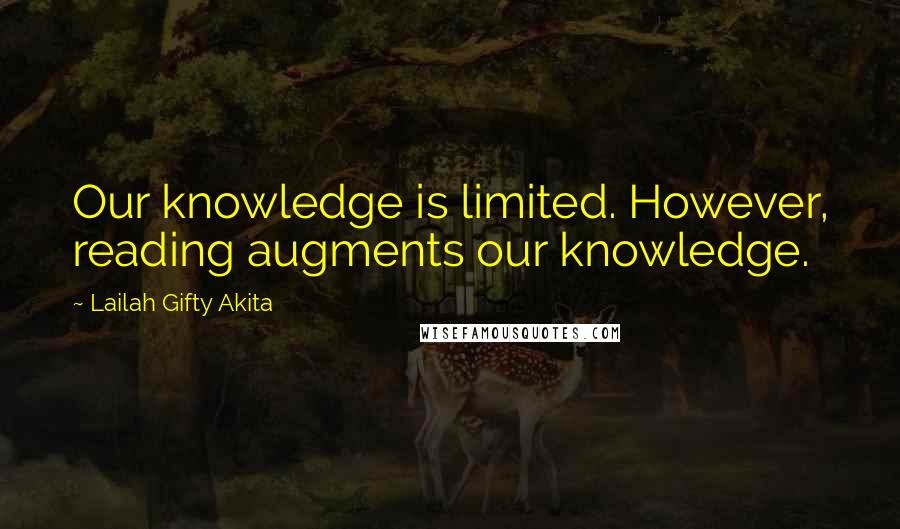 Lailah Gifty Akita Quotes: Our knowledge is limited. However, reading augments our knowledge.