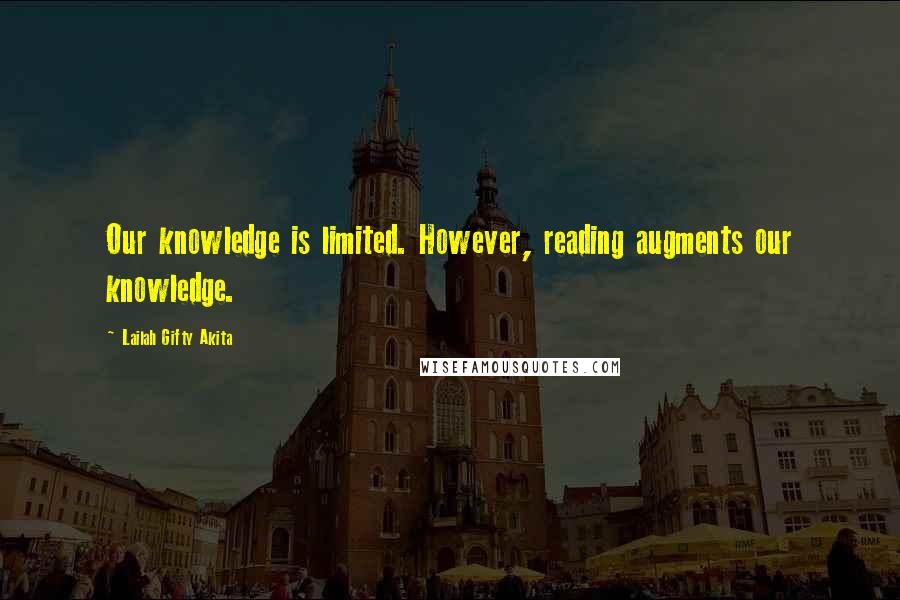 Lailah Gifty Akita Quotes: Our knowledge is limited. However, reading augments our knowledge.