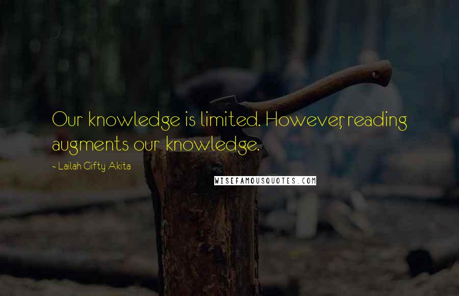 Lailah Gifty Akita Quotes: Our knowledge is limited. However, reading augments our knowledge.