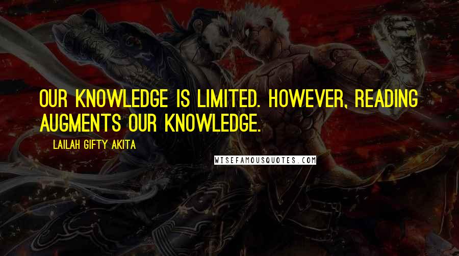 Lailah Gifty Akita Quotes: Our knowledge is limited. However, reading augments our knowledge.