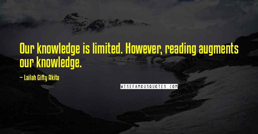 Lailah Gifty Akita Quotes: Our knowledge is limited. However, reading augments our knowledge.