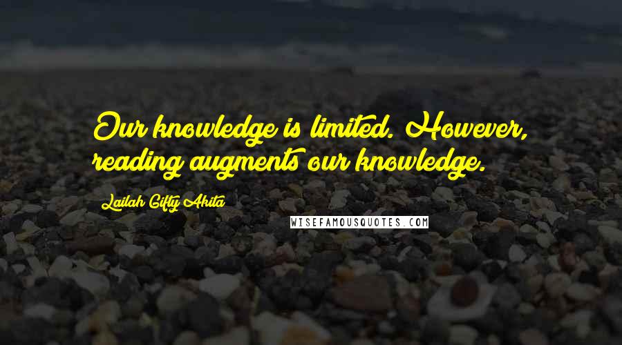 Lailah Gifty Akita Quotes: Our knowledge is limited. However, reading augments our knowledge.