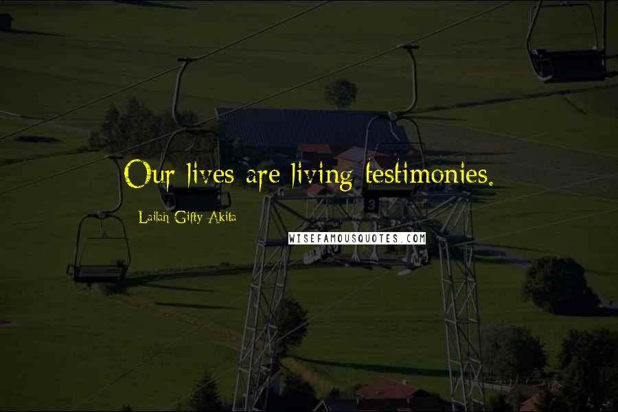 Lailah Gifty Akita Quotes: Our lives are living testimonies.