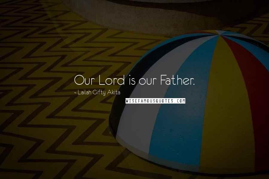 Lailah Gifty Akita Quotes: Our Lord is our Father.