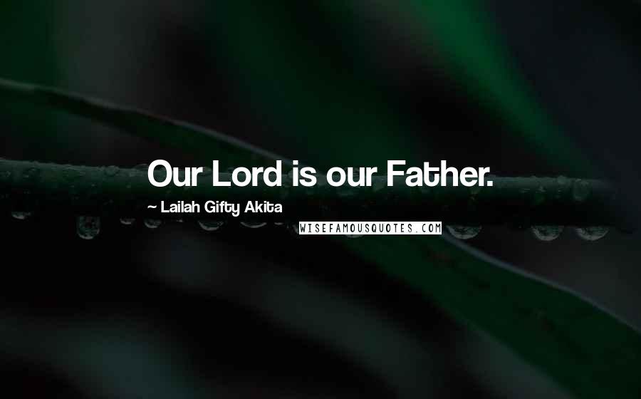 Lailah Gifty Akita Quotes: Our Lord is our Father.