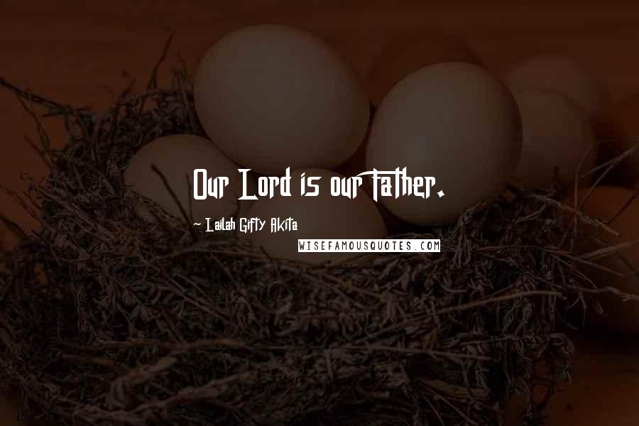 Lailah Gifty Akita Quotes: Our Lord is our Father.