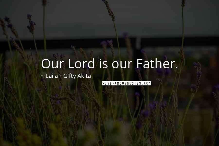 Lailah Gifty Akita Quotes: Our Lord is our Father.