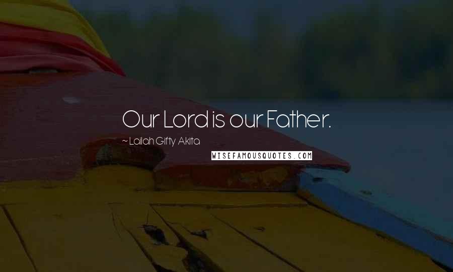 Lailah Gifty Akita Quotes: Our Lord is our Father.