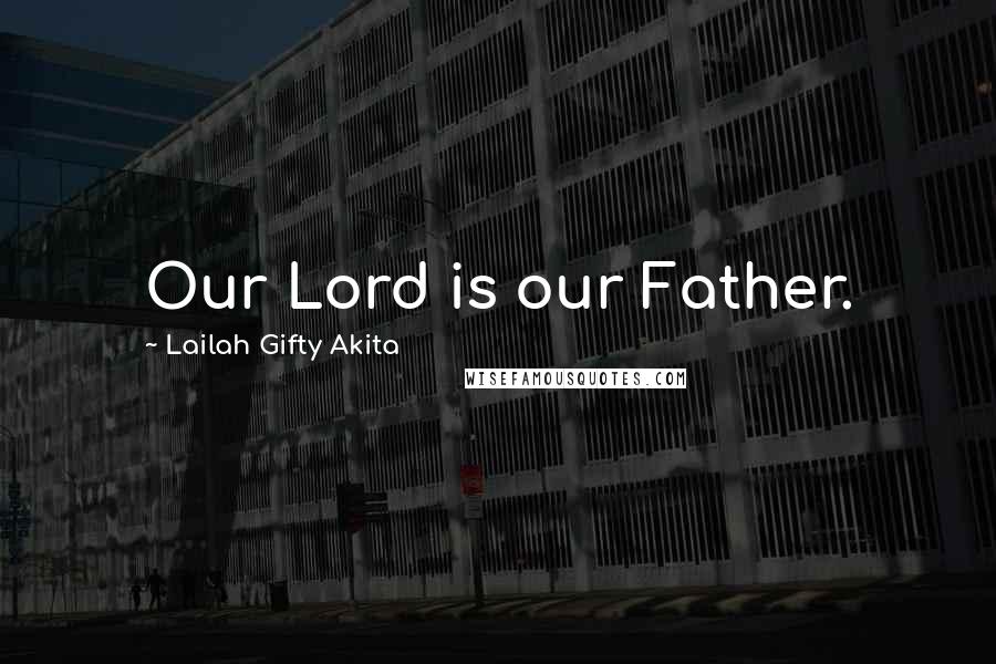 Lailah Gifty Akita Quotes: Our Lord is our Father.