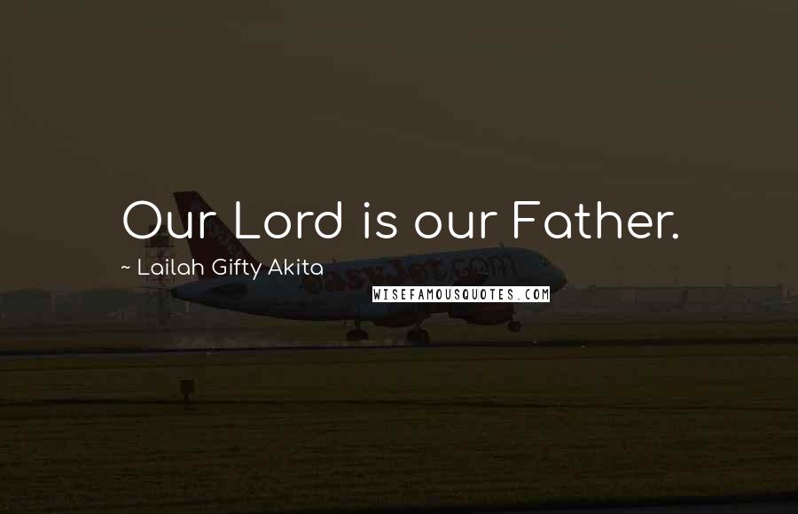 Lailah Gifty Akita Quotes: Our Lord is our Father.
