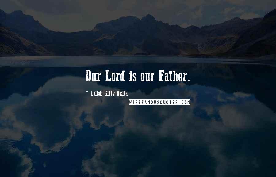 Lailah Gifty Akita Quotes: Our Lord is our Father.