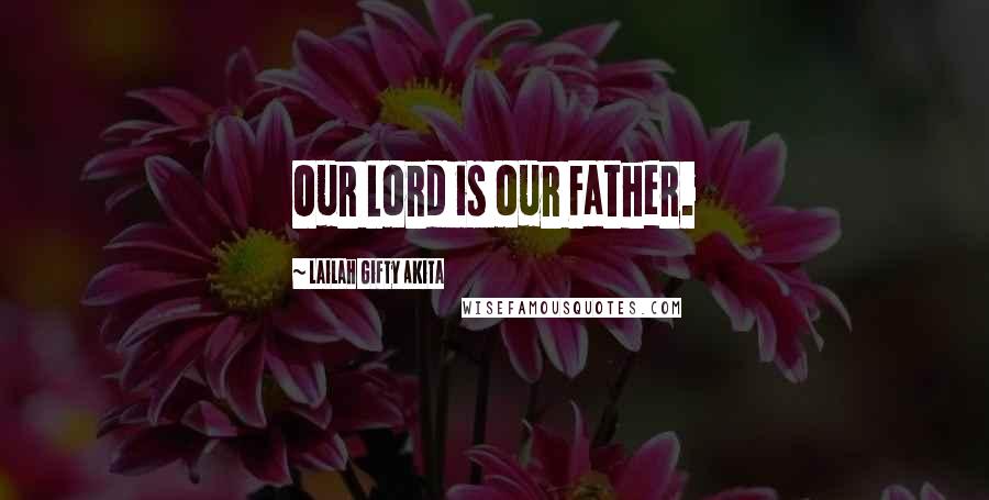 Lailah Gifty Akita Quotes: Our Lord is our Father.