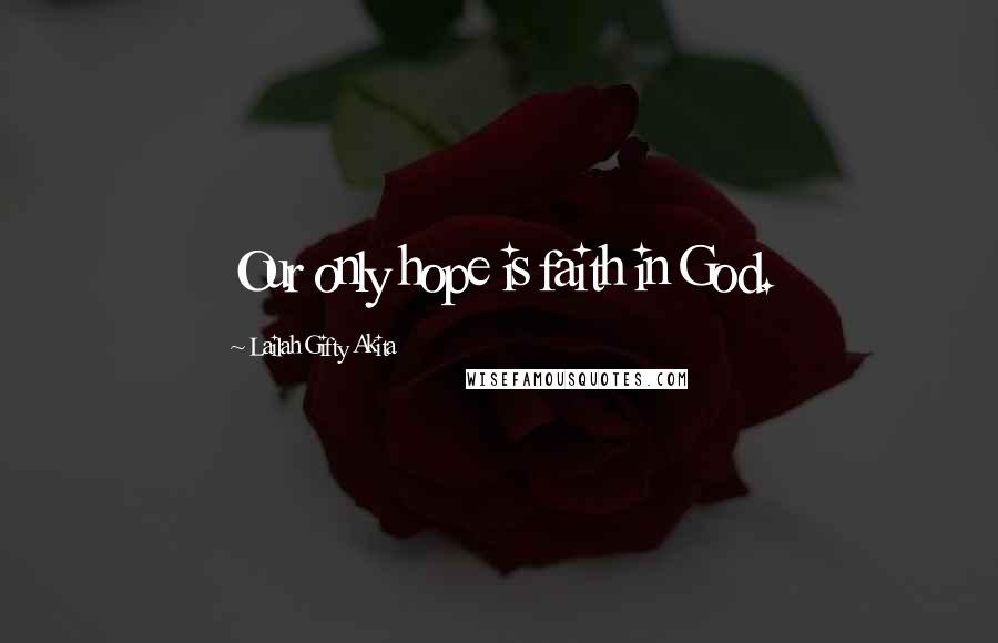 Lailah Gifty Akita Quotes: Our only hope is faith in God.