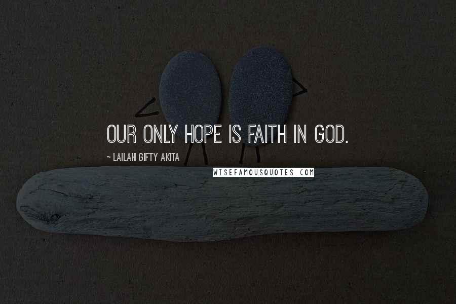 Lailah Gifty Akita Quotes: Our only hope is faith in God.