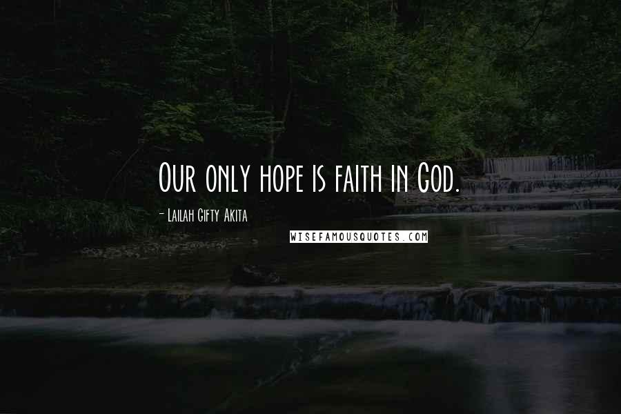 Lailah Gifty Akita Quotes: Our only hope is faith in God.