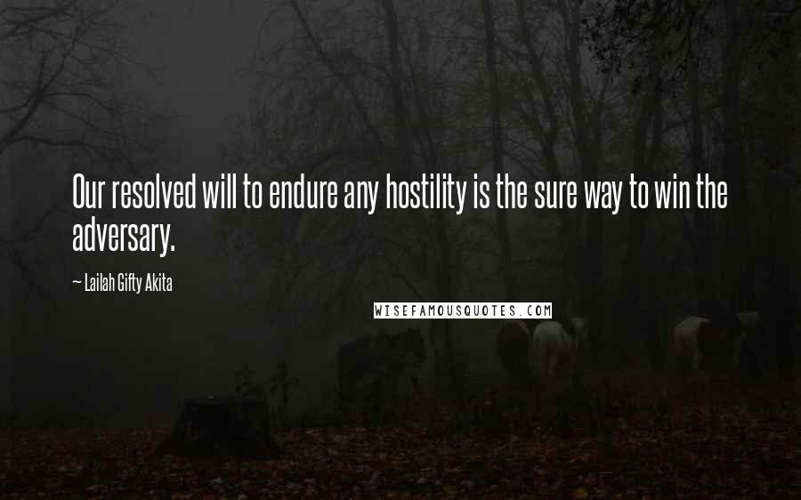 Lailah Gifty Akita Quotes: Our resolved will to endure any hostility is the sure way to win the adversary.