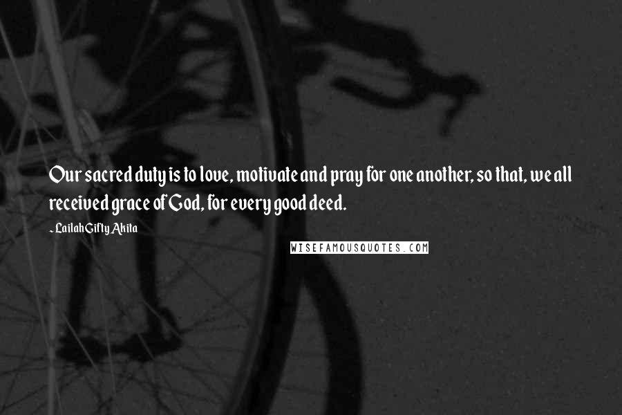 Lailah Gifty Akita Quotes: Our sacred duty is to love, motivate and pray for one another, so that, we all received grace of God, for every good deed.