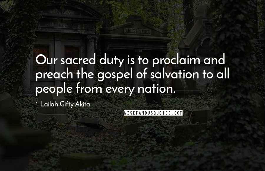 Lailah Gifty Akita Quotes: Our sacred duty is to proclaim and preach the gospel of salvation to all people from every nation.