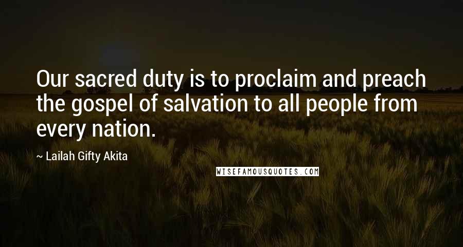 Lailah Gifty Akita Quotes: Our sacred duty is to proclaim and preach the gospel of salvation to all people from every nation.