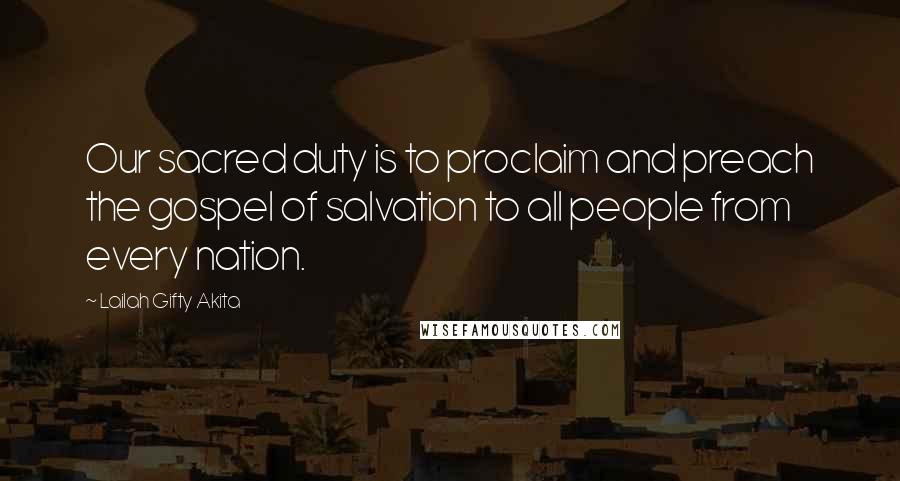 Lailah Gifty Akita Quotes: Our sacred duty is to proclaim and preach the gospel of salvation to all people from every nation.