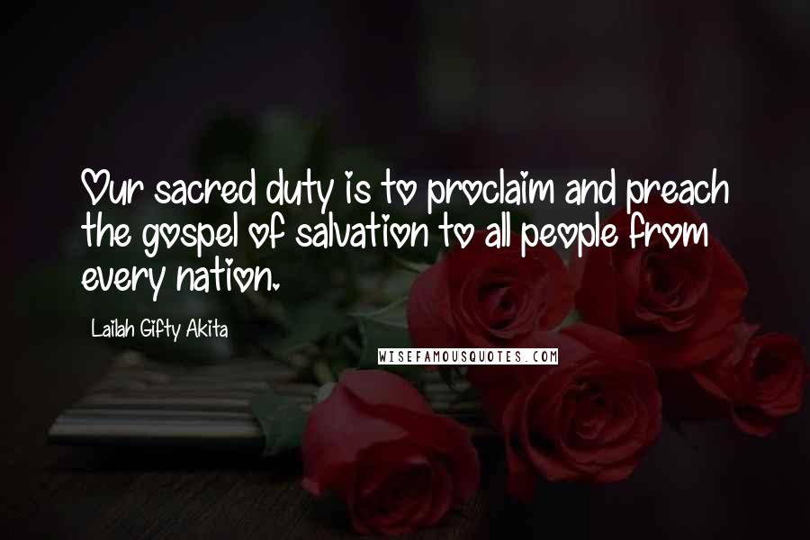 Lailah Gifty Akita Quotes: Our sacred duty is to proclaim and preach the gospel of salvation to all people from every nation.