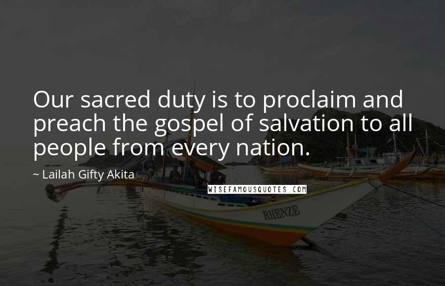 Lailah Gifty Akita Quotes: Our sacred duty is to proclaim and preach the gospel of salvation to all people from every nation.