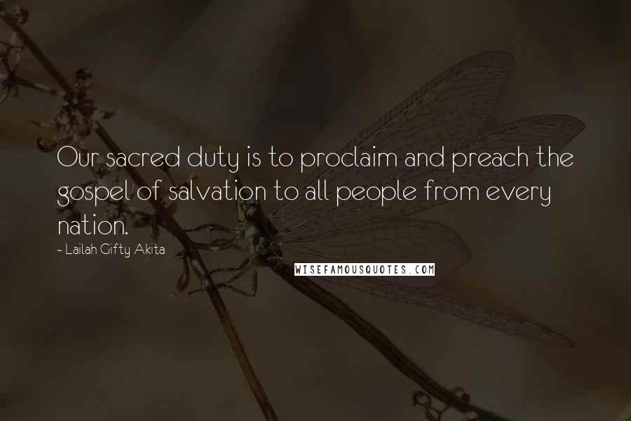 Lailah Gifty Akita Quotes: Our sacred duty is to proclaim and preach the gospel of salvation to all people from every nation.