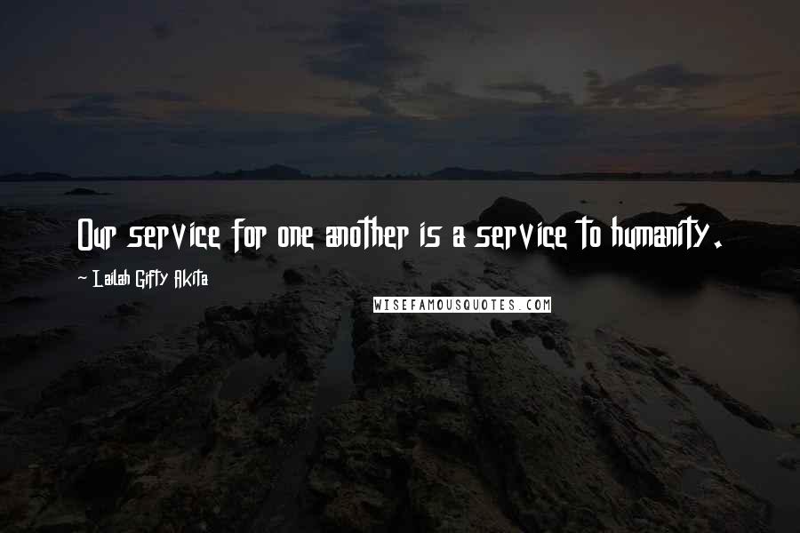 Lailah Gifty Akita Quotes: Our service for one another is a service to humanity.