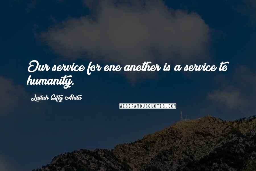 Lailah Gifty Akita Quotes: Our service for one another is a service to humanity.