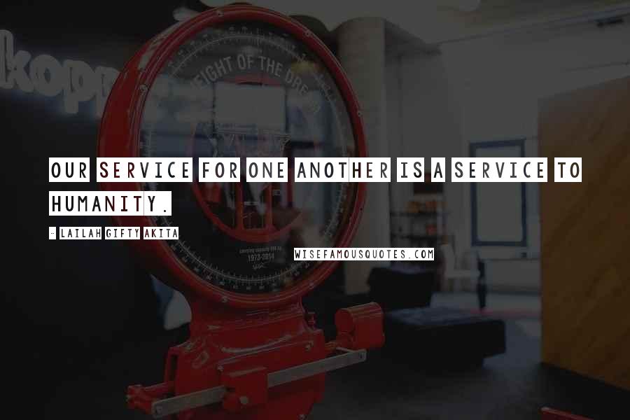 Lailah Gifty Akita Quotes: Our service for one another is a service to humanity.