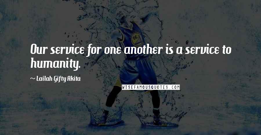 Lailah Gifty Akita Quotes: Our service for one another is a service to humanity.