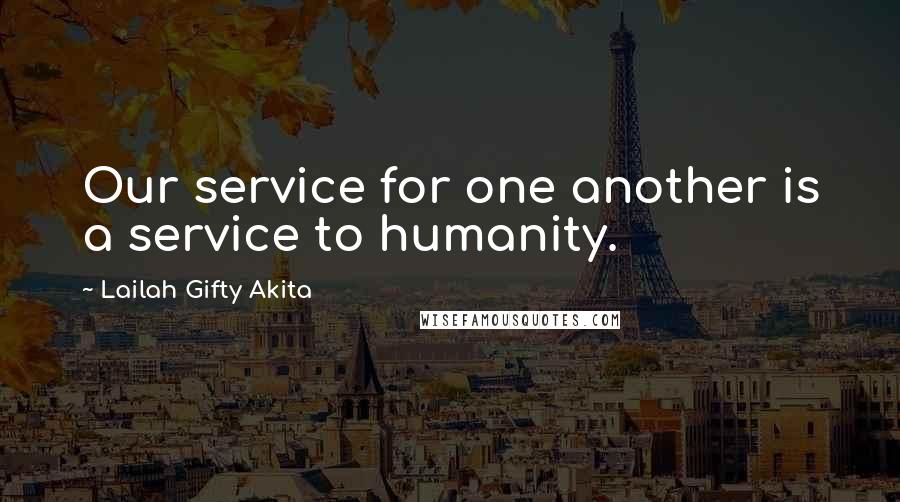 Lailah Gifty Akita Quotes: Our service for one another is a service to humanity.