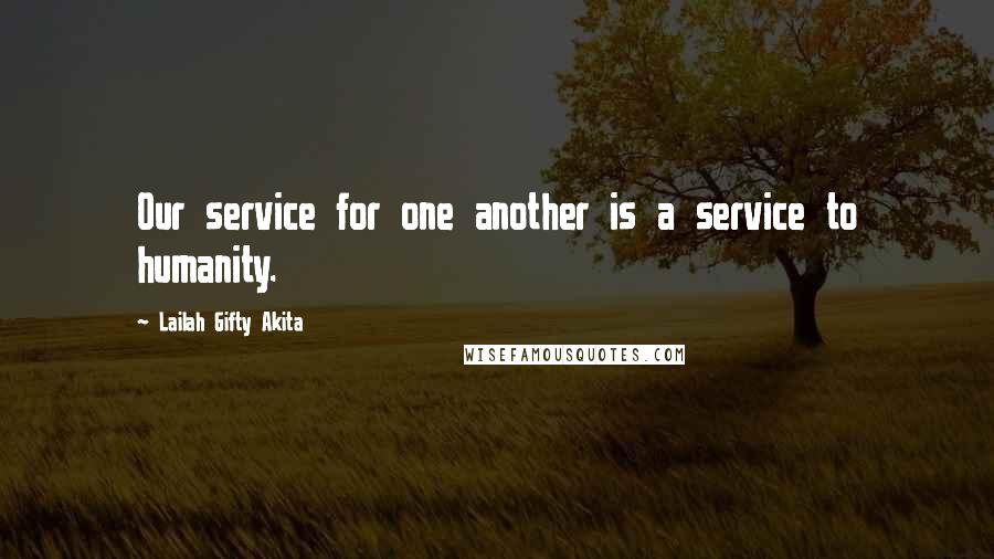 Lailah Gifty Akita Quotes: Our service for one another is a service to humanity.