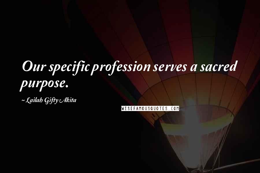 Lailah Gifty Akita Quotes: Our specific profession serves a sacred purpose.