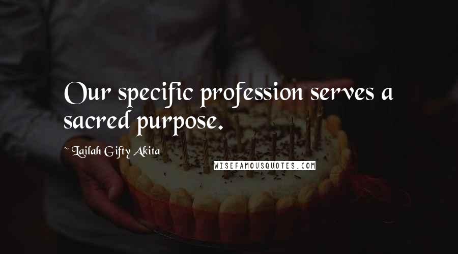 Lailah Gifty Akita Quotes: Our specific profession serves a sacred purpose.