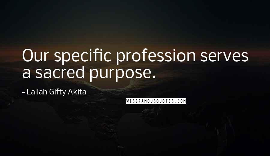 Lailah Gifty Akita Quotes: Our specific profession serves a sacred purpose.