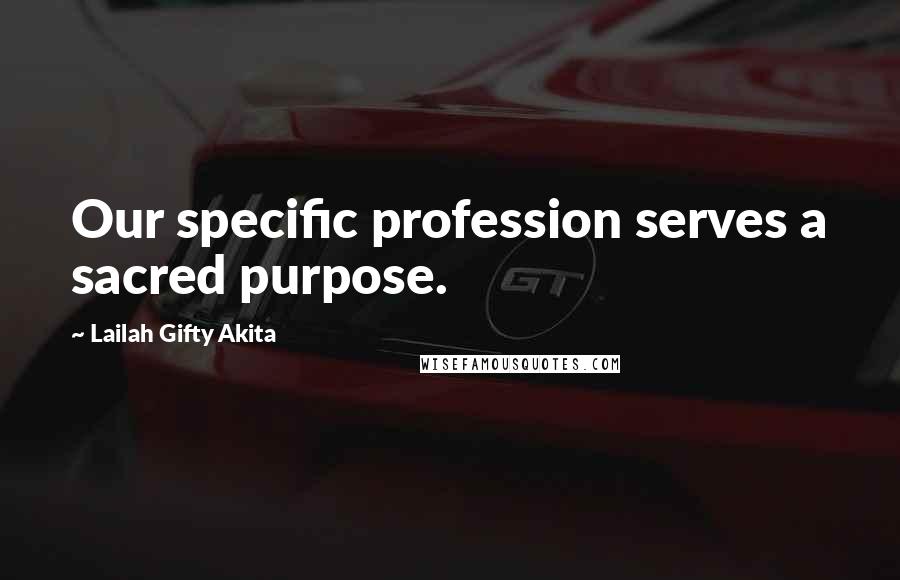 Lailah Gifty Akita Quotes: Our specific profession serves a sacred purpose.