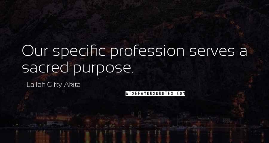 Lailah Gifty Akita Quotes: Our specific profession serves a sacred purpose.